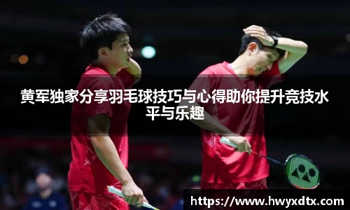 黄军独家分享羽毛球技巧与心得助你提升竞技水平与乐趣
